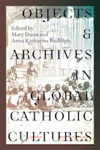 Cover of 'Objects and Archives in Global Catholic Cultures' by Mary Dunn and Anna Katharina Rudolph 